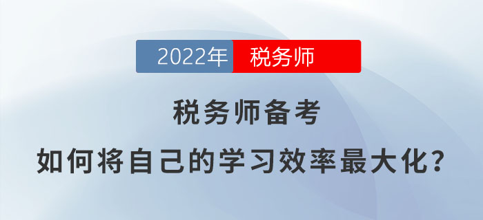 2022年稅務師備考，如何將自己的學習效率最大化？