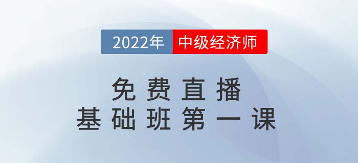 直播提醒：2022年中級(jí)經(jīng)濟(jì)師基礎(chǔ)班第一課開(kāi)講了！