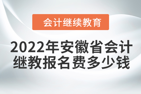 2022年安徽省會計繼續(xù)教育報名費多少錢？