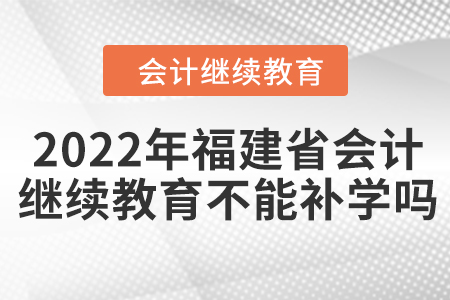2022年福建省會(huì)計(jì)繼續(xù)教育不能補(bǔ)學(xué)嗎？