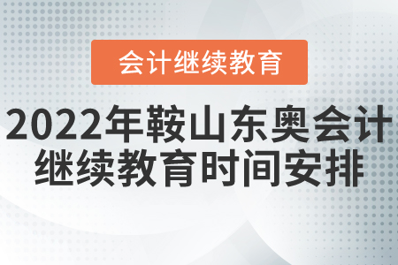 2022年鞍山東奧會(huì)計(jì)繼續(xù)教育時(shí)間安排