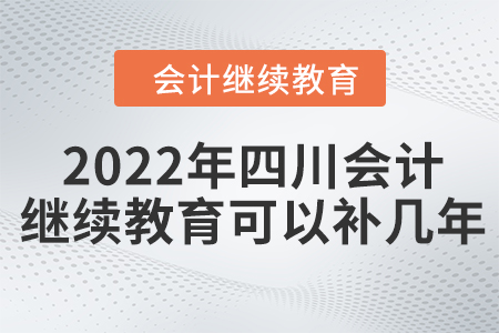 2022年四川會計(jì)繼續(xù)教育可以補(bǔ)幾年？