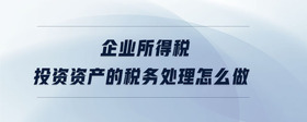 企業(yè)所得稅投資資產(chǎn)的稅務(wù)處理怎么做