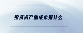 投資資產(chǎn)的成本指什么