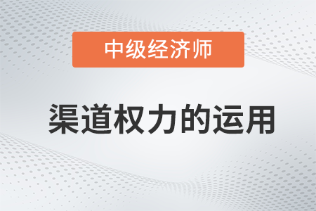 渠道權力的運用_2022中級經濟師工商預習備考知識點