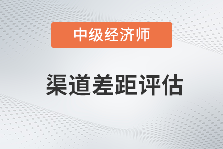 渠道差距評估_2022中級經(jīng)濟師工商預(yù)習(xí)備考知識點