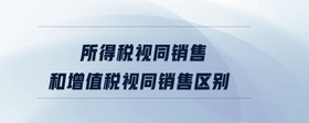 所得稅視同銷售和增值稅視同銷售區(qū)別