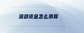流動(dòng)資金怎么測(cè)算