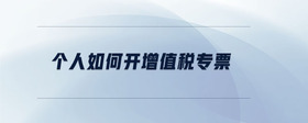個(gè)人如何開增值稅專票