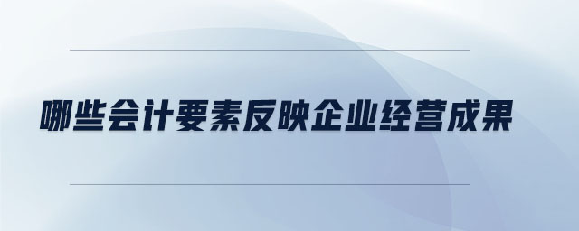 哪些會(huì)計(jì)要素反映企業(yè)經(jīng)營(yíng)成果