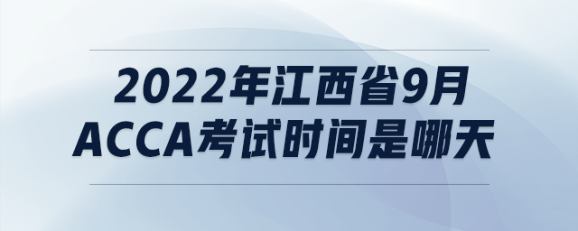 2022年江西省9月acca考試時間是哪天