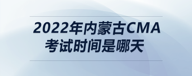 2022年內(nèi)蒙古cma考試時間是哪天