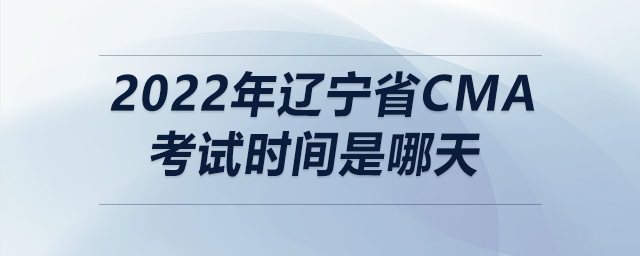 2022年遼寧省cma考試時間是哪天