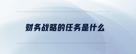財務戰(zhàn)略的任務是什么