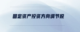 固定資產(chǎn)投資方向調(diào)節(jié)稅