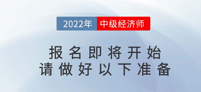 2022年中級經(jīng)濟(jì)師報名即將開始，請考生做好以下準(zhǔn)備！