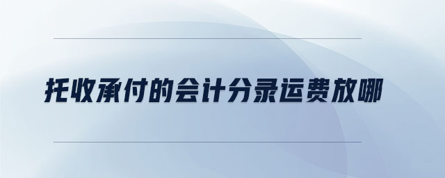 托收承付的會計分錄運(yùn)費(fèi)放哪