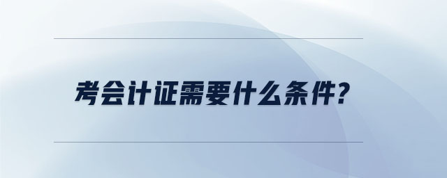 考會計證需要什么條件？