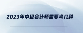 2023年中級會計師需要考幾科