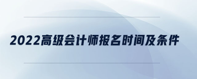 2022高級會計(jì)師報(bào)名時(shí)間及條件