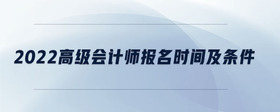 2022高級會計師報名時間及條件