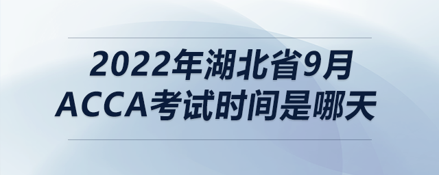 2022年湖北省9月acca考試時間是哪天
