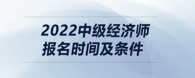 2022中級經(jīng)濟(jì)師報名時間及條件
