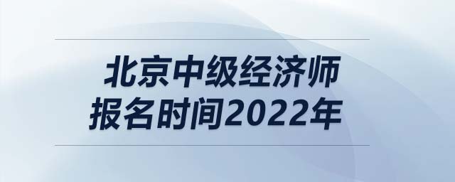 北京中級(jí)經(jīng)濟(jì)師報(bào)名時(shí)間2022年