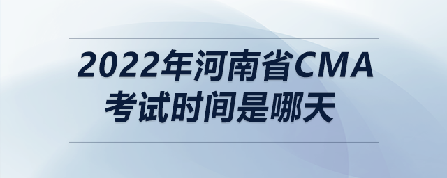 2022年河南省cma考試時間是哪天