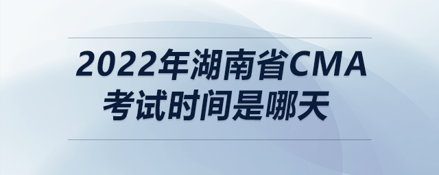 2022年湖南省cma考試時(shí)間是哪天