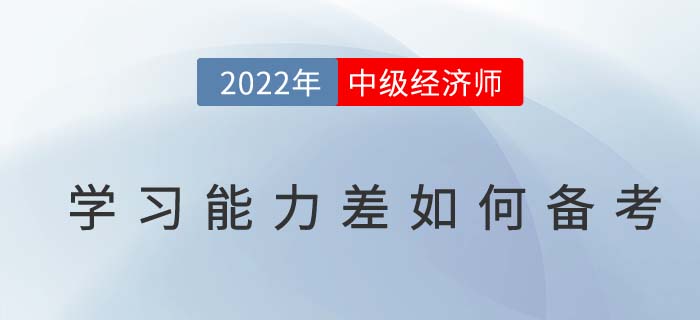 學習能力差如何備考2022年中級經(jīng)濟師考試？