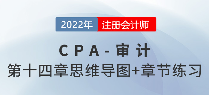 2022年注冊會(huì)計(jì)師《審計(jì)》第十四章思維導(dǎo)圖+章節(jié)練習(xí)