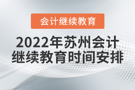 2022年蘇州會計(jì)繼續(xù)教育時間安排 2022年蘇州會計(jì)繼續(xù)教育時間安排