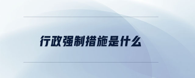 行政強(qiáng)制措施是什么