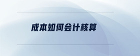 成本如何會(huì)計(jì)核算