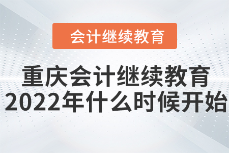 重慶會(huì)計(jì)繼續(xù)教育2022年什么時(shí)候開始？
