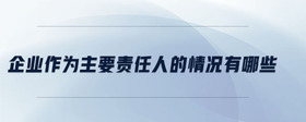 企業(yè)作為主要責任人的情況有哪些