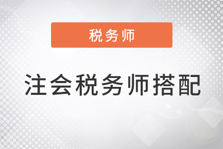 注會(huì)和稅務(wù)師怎么搭配考試科目