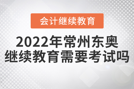 2022年常州東奧會計(jì)繼續(xù)教育需要考試嗎？