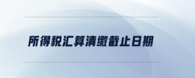 所得稅匯算清繳截止日期