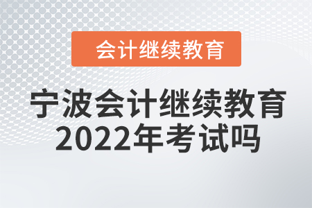 寧波會(huì)計(jì)繼續(xù)教育2022年考試嗎？