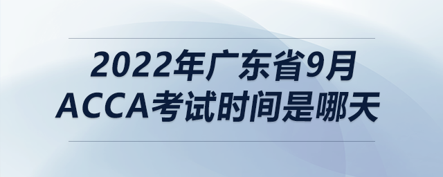 2022年廣東省9月acca考試時間是哪天
