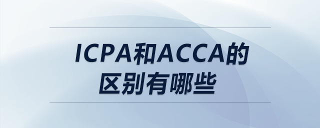 icpa和acca的區(qū)別有哪些