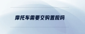 摩托車需要交購置稅嗎