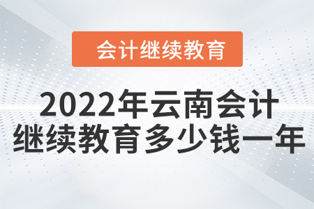 2022年云南會(huì)計(jì)繼續(xù)教育多少錢一年？