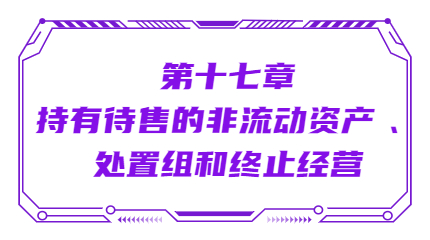 第十七章持有待售的非流動(dòng)資產(chǎn) 、處置組和終止經(jīng)營(yíng)