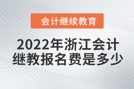 2022年浙江會(huì)計(jì)繼續(xù)教育報(bào)名費(fèi)是多少？