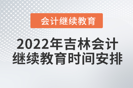 2022年吉林會(huì)計(jì)繼續(xù)教育時(shí)間安排