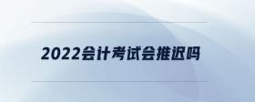 2022會計(jì)考試會推遲嗎