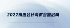 2022初級會計(jì)考試會推遲嗎